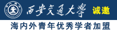 大鸡巴操逼caoporn诚邀海内外青年优秀学者加盟西安交通大学